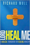 Lord Heal Me: A Biblical Foundation for Modern Healing Ministry