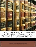 Miscellaneous Works, Written by His Grace, George, Late Duke of Buckingham, Volume 1
