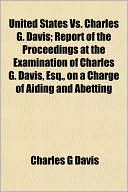 United States Vs. Charles G. Davis; Report of the Proceedings at the Examination of Charles G. Davis, Esq., on a Charge of Aiding and Abetting
