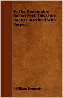 To the Honourable Robert Peel, This Little Book Is Inscribed with Respect