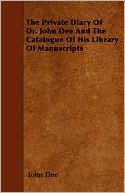 The Private Diary of Dr. John Dee and the Catalogue of His Library of Manuscripts