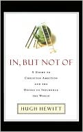 In, But Not Of: A Guide to Christian Ambition and the Desire to Influence the World