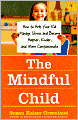 The Mindful Child: How to Help Your Kid Manage Stress and Become Happier, Kinder, and More Compassionate