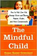 The Mindful Child: How to Help Your Kid Manage Stress and Become Happier, Kinder, and More Compassionate