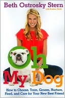 Oh My Dog: How to Choose, Train, Groom, Nurture, Feed, and Care for Your New Best Friend