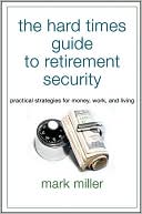 The Hard Times Guide to Retirement Security: Practical Strategies for Money, Work, and Living