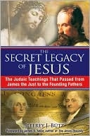 The Secret Legacy of Jesus: The Judaic Teachings That Passed from James the Just to the Founding Fathers