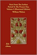 Paris From The Earliest Period To The Present Day. Volume I (Illustrated Edition)