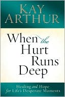 When the Hurt Runs Deep: Healing and Hope for Life's Desperate Moments