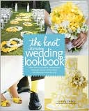 The Knot Ultimate Wedding Lookbook: More Than 1,000 Cakes, Centerpieces, Bouquets, Dresses, Decorations, and Ideas for the Perfect Day
