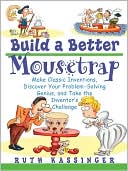Build a Better Mousetrap: Make Classic Inventions, Discover Your Problem-Solving Genius, and Take the Inventor's Challenge