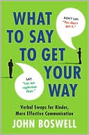 What to Say to Get Your Way: The Magic Words That Guarantee Better, More Effective Communication