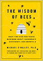 The Wisdom of Bees: What the Hive Can Teach Business about Leadership, Efficiency, and Growth