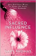 Sacred Influence: How God Uses Wives to Shape the Souls of Their Husbands