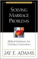 Solving Marriage Problems: Biblical Solutions for Christian Counselors