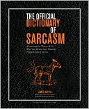 The Official Dictionary of Sarcasm: A Lexicon for Those of Us Who Are Better and Smarter Than the Rest of You