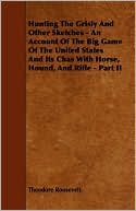 Hunting the Grisly and Other Sketches: An Account of the Big Game of the United States and Its Chase with Horse, Hound and Rifle - Part Ii