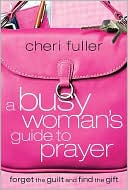 A Busy Woman's Guide to Prayer: Forget the Guilt and Find the Gift