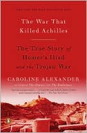 The War That Killed Achilles: The True Story of Homer's Iliad and the Trojan War
