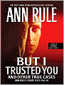 But I Trusted You and Other True Cases (Ann Rule's Crime Files Series #14)