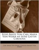 Reise-Briefe Von Carl Maria Von Weber An Seine Gattin Carolina