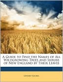 A Guide to Find the Names of All Wildgrowing Trees and Shrubs of New England by Their Leaves