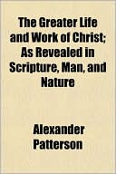 The Greater Life and Work of Christ; As Revealed in Scripture, Man, and Nature