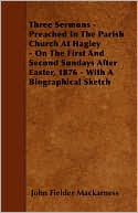 Three Sermons - Preached in the Parish Church at Hagley - On the First and Second Sundays After Easter, 1876 - With a Biographical Sketch