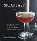 Speakeasy: The Employees Only Guide to Classic Cocktails Reimagined
