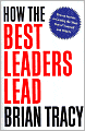 How the Best Leaders Lead: Proven Secrets to Getting the Most Out of Yourself and Others