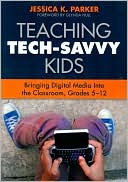Teaching Tech-Savvy Kids: Bringing Digital Media Into the Classroom, Grades 5-12