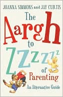 The Aargh to Zzzz of Parenting: An Alternative Guide