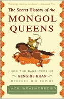 The Secret History of the Mongol Queens: How the Daughters of Genghis Khan Rescued His Empire