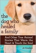 The Dog Who Healed a Family: And Other True Animal Stories That Warm the Heart & Touch the Soul