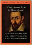 I Have Always Loved the Holy Tongue: Isaac Casaubon, the Jews, and a Forgotten Chapter in Renaissance Scholarship
