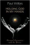 Holding God in My Hands: Personal Encounters with the Divine