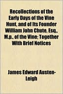 Recollections of the Early Days of the Vine Hunt, and of Its Founder William John Chute, Esq., M.p., of the Vine; Together With Brief Notices