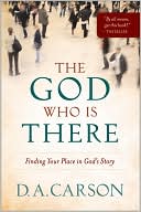 The God Who Is There: Finding Your Place in God's Story