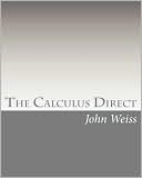 The Calculus Direct: An intuitively Obvious Approach to a Basic Understanding of the Calculus for the Casual Observer