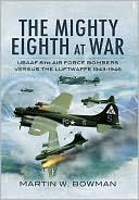 The Mighty Eighth at War: USAAF Eighth Air Force Bombers Versus the Luftwaffe 1943-1945