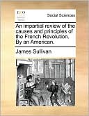 An impartial review of the causes and principles of the French Revolution. By an American.