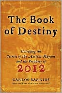 The Book of Destiny: Unlocking the Secrets of the Ancient Mayans and the Prophecy of 2012