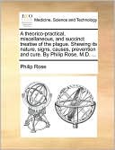 A theorico-practical, miscellaneous, and succinct treatise of the plague. Shewing its nature, signs, causes, prevention and cure. By Philip Rose, M.D. ...