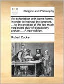 An exhortation with some forms, in order to instruct the ignorant, ... to the practice of the too much neglected duty of ejaculatory prayer; ... A new edition.