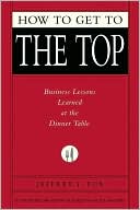 How to Get to the Top: Business Lessons Learned at the Dinner Table