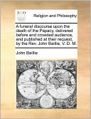 A funeral discourse upon the death of the Papacy, delivered before and crowded audience, and published at their request, by the Rev. John Baillie, V. D. M.