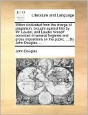 Milton vindicated from the charge of plagiarism, brought against him by Mr. Lauder, and Lauder himself convicted of several forgeries and gross impositions on the public. ... By John Douglas, ...