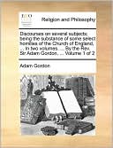 Discourses on several subjects; being the substance of some select homilies of the Church of England, ... In two volumes. ... By the Rev. Sir Adam Gordon, ... Volume 1 of 2