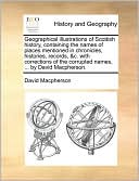 Geographical illustrations of Scottish history, containing the names of places mentioned in chronicles, histories, records, &c. with corrections of the corrupted names, ... by David Macpherson.