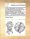 A critical dissertation on the Book of Job, wherein the account given of that book by the author of The divine legation of Moses demonstrated, &c. is particularly considered; ... By Charles Peters, ... The second edition corrected.